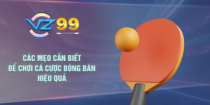 Các mẹo cần biết để chơi cá cược bóng bàn hiệu quả